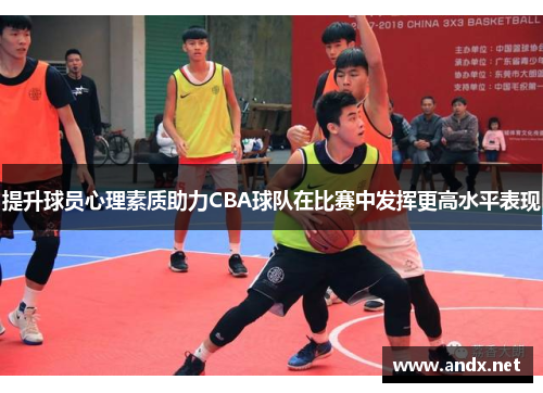提升球员心理素质助力CBA球队在比赛中发挥更高水平表现