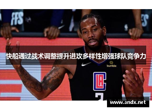 快船通过战术调整提升进攻多样性增强球队竞争力
