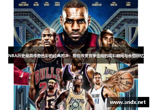 NBA历史最具传奇色彩的经典对决：那些改变赛季走向的精彩瞬间与永恒回忆