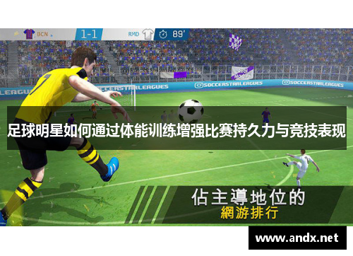 足球明星如何通过体能训练增强比赛持久力与竞技表现
