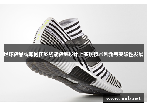 足球鞋品牌如何在多功能鞋底设计上实现技术创新与突破性发展
