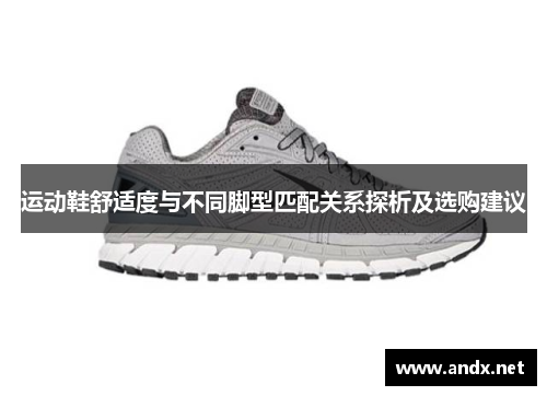 运动鞋舒适度与不同脚型匹配关系探析及选购建议